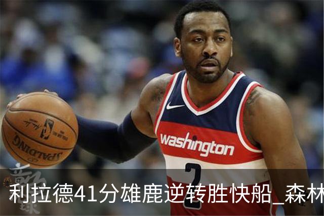 利拉德41分雄鹿逆转胜快船 森林里险胜开拓者